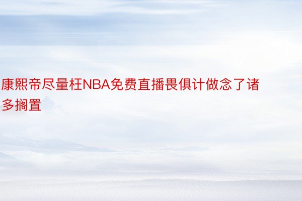 康熙帝尽量枉NBA免费直播畏俱计做念了诸多搁置