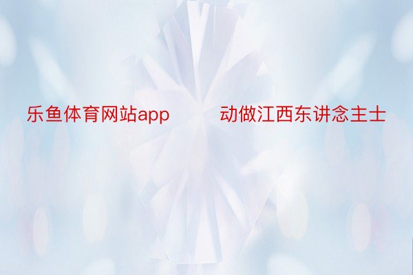 乐鱼体育网站app        动做江西东讲念主士