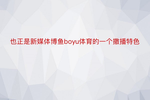 也正是新媒体博鱼boyu体育的一个撒播特色