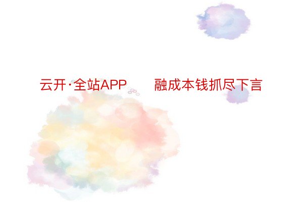 云开·全站APP　　融成本钱抓尽下言