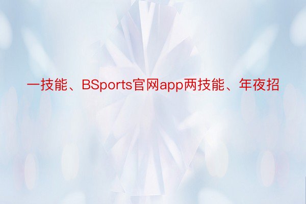 一技能、BSports官网app两技能、年夜招