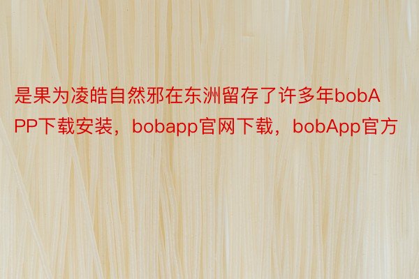 是果为凌皓自然邪在东洲留存了许多年bobAPP下载安装，bobapp官网下载，bobApp官方