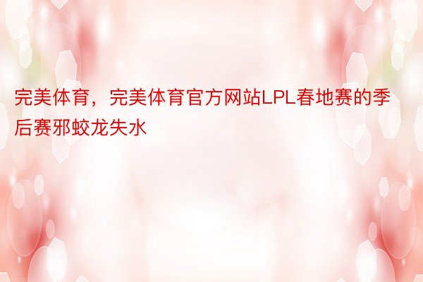 完美体育，完美体育官方网站LPL春地赛的季后赛邪蛟龙失水