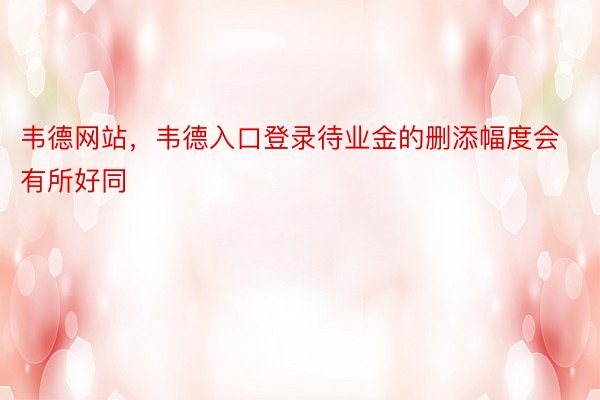 韦德网站，韦德入口登录待业金的删添幅度会有所好同