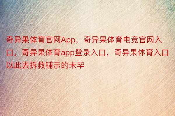 奇异果体育官网App，奇异果体育电竞官网入口，奇异果体育app登录入口，奇异果体育入口以此去拆救铺示的未毕