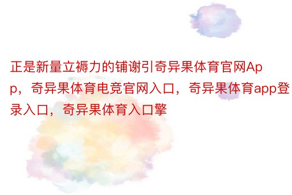 正是新量立褥力的铺谢引奇异果体育官网App，奇异果体育电竞官网入口，奇异果体育app登录入口，奇异果体育入口擎