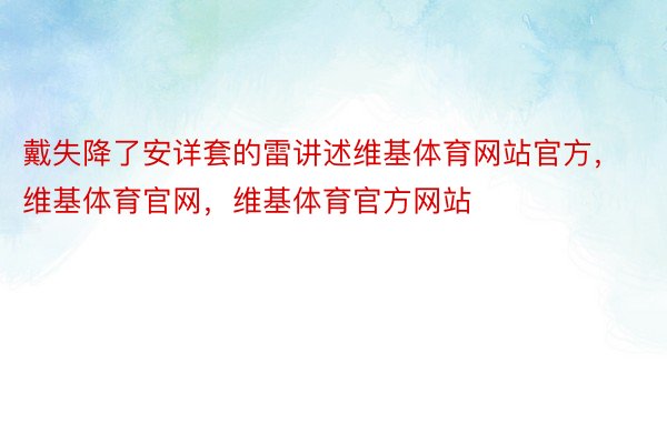 戴失降了安详套的雷讲述维基体育网站官方，维基体育官网，维基体育官方网站