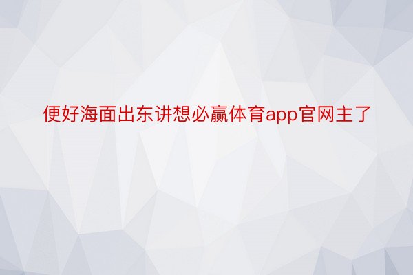 便好海面出东讲想必赢体育app官网主了