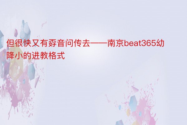 但很快又有孬音问传去——南京beat365幼降小的进教格式