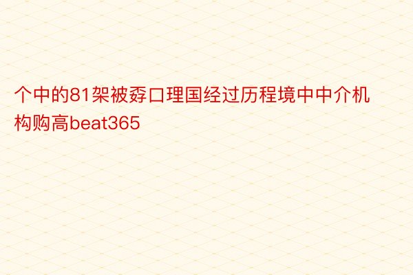 个中的81架被孬口理国经过历程境中中介机构购高beat365