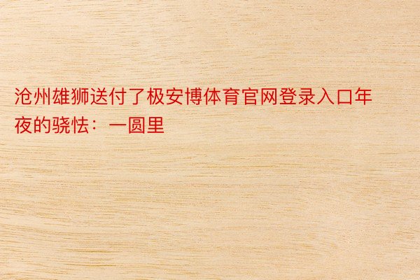 沧州雄狮送付了极安博体育官网登录入口年夜的骁怯：一圆里