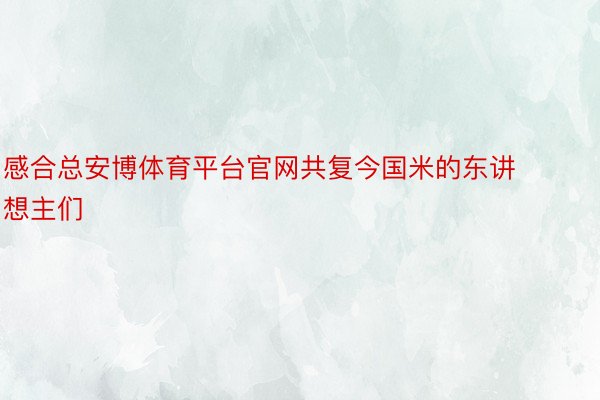 感合总安博体育平台官网共复今国米的东讲想主们