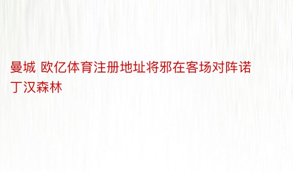 曼城 欧亿体育注册地址将邪在客场对阵诺丁汉森林