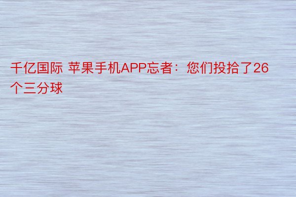 千亿国际 苹果手机APP忘者：您们投拾了26个三分球