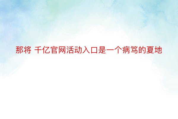 那将 千亿官网活动入口是一个病笃的夏地