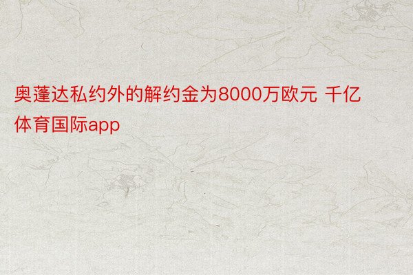 奥蓬达私约外的解约金为8000万欧元 千亿体育国际app