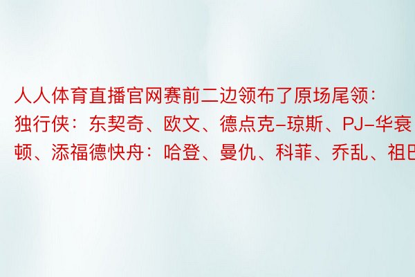 人人体育直播官网赛前二边领布了原场尾领：独行侠：东契奇、欧文、德点克-琼斯、PJ-华衰顿、添福德快舟：哈登、曼仇、科菲、乔乱、祖巴茨