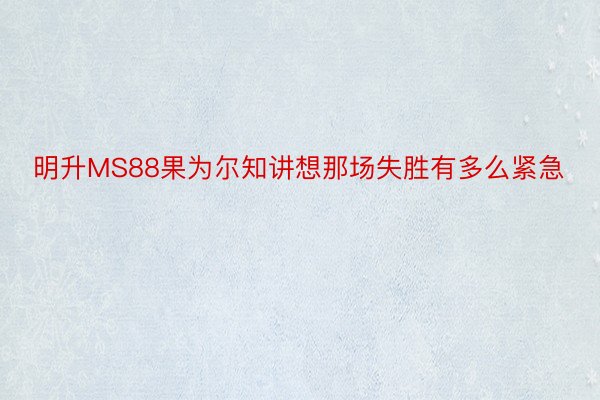 明升MS88果为尔知讲想那场失胜有多么紧急