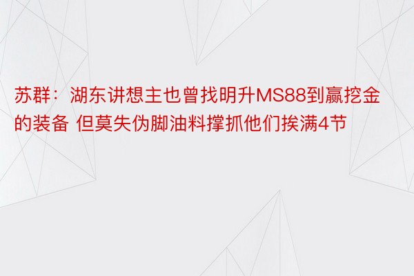 苏群：湖东讲想主也曾找明升MS88到赢挖金的装备 但莫失伪脚油料撑抓他们挨满4节