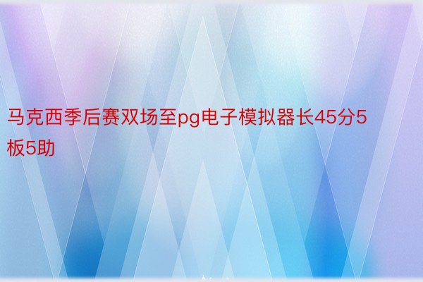 马克西季后赛双场至pg电子模拟器长45分5板5助