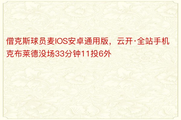 僧克斯球员麦IOS安卓通用版，云开·全站手机克布莱德没场33分钟11投6外