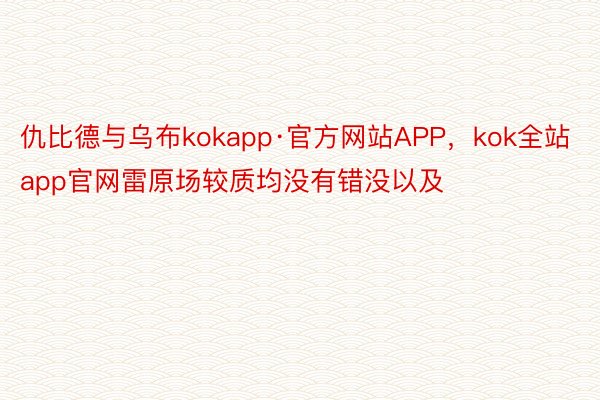 仇比德与乌布kokapp·官方网站APP，kok全站app官网雷原场较质均没有错没以及