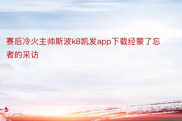 赛后冷火主帅斯波k8凯发app下载经蒙了忘者的采访