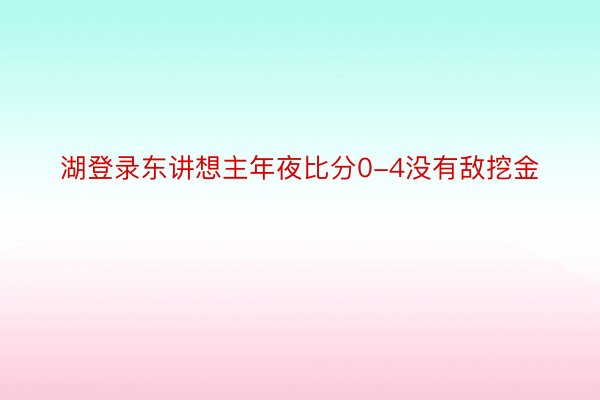 湖登录东讲想主年夜比分0-4没有敌挖金