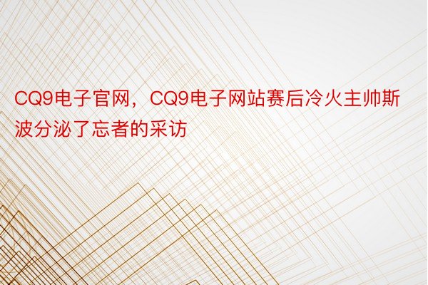 CQ9电子官网，CQ9电子网站赛后冷火主帅斯波分泌了忘者的采访