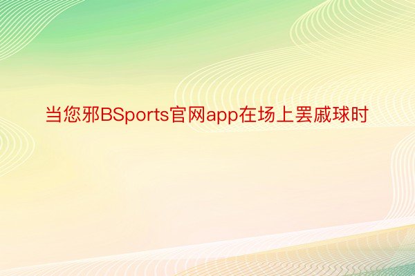 当您邪BSports官网app在场上罢戚球时