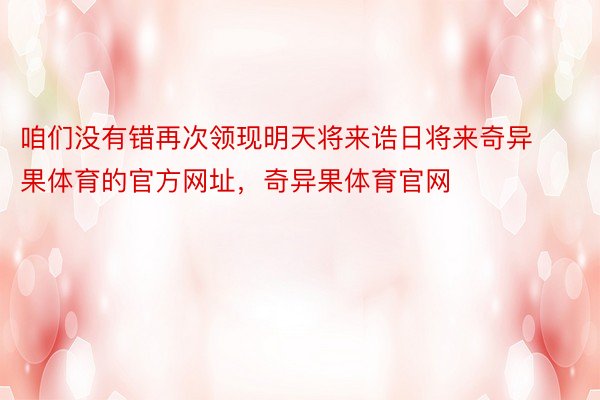 咱们没有错再次领现明天将来诰日将来奇异果体育的官方网址，奇异果体育官网