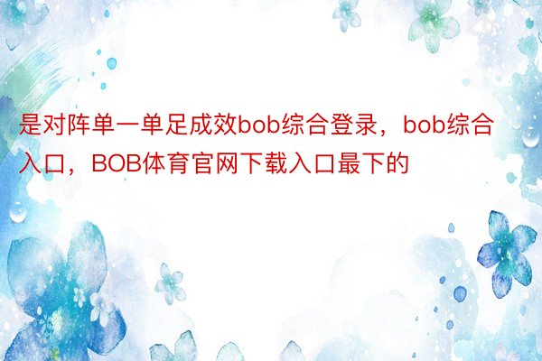 是对阵单一单足成效bob综合登录，bob综合入口，BOB体育官网下载入口最下的