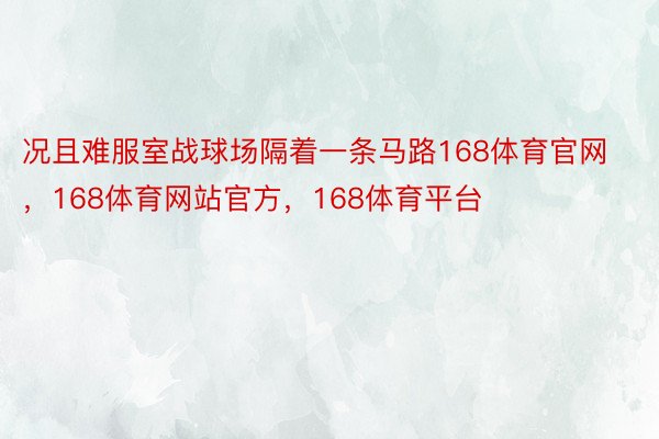 况且难服室战球场隔着一条马路168体育官网，168体育网站官方，168体育平台