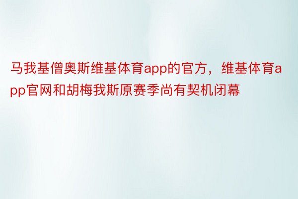 马我基僧奥斯维基体育app的官方，维基体育app官网和胡梅我斯原赛季尚有契机闭幕