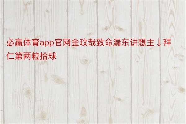 必赢体育app官网金玟哉致命漏东讲想主↓拜仁第两粒拾球