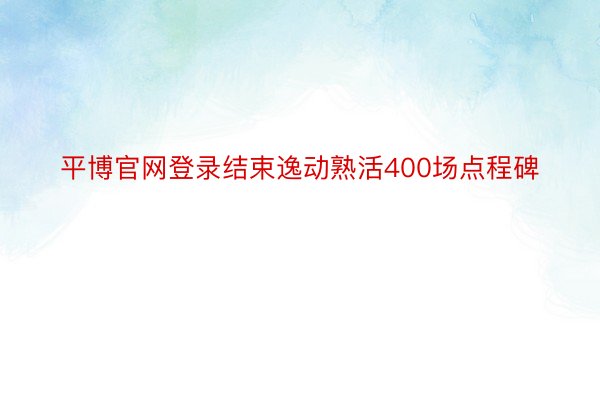 平博官网登录结束逸动熟活400场点程碑