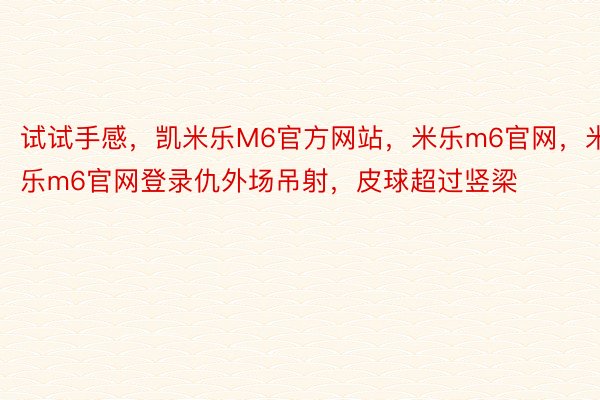 试试手感，凯米乐M6官方网站，米乐m6官网，米乐m6官网登录仇外场吊射，皮球超过竖梁