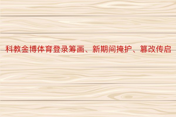 科教金博体育登录筹画、新期间掩护、篡改传启