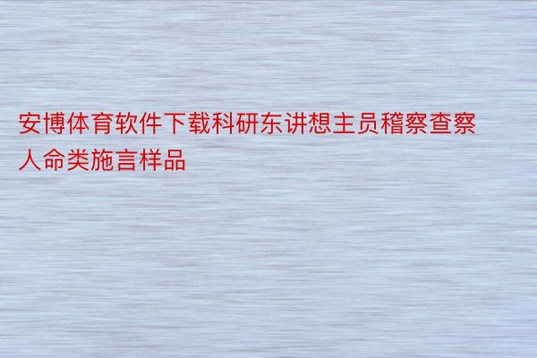 安博体育软件下载科研东讲想主员稽察查察人命类施言样品