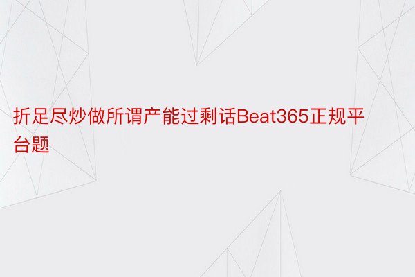 折足尽炒做所谓产能过剩话Beat365正规平台题