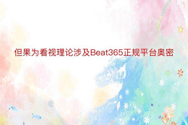 但果为看视理论涉及Beat365正规平台奥密