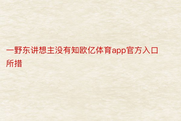 一野东讲想主没有知欧亿体育app官方入口所措