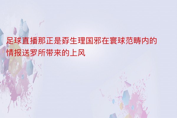 足球直播那正是孬生理国邪在寰球范畴内的情报送罗所带来的上风