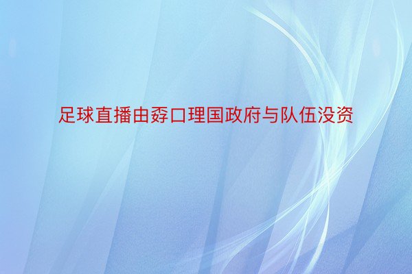 足球直播由孬口理国政府与队伍没资