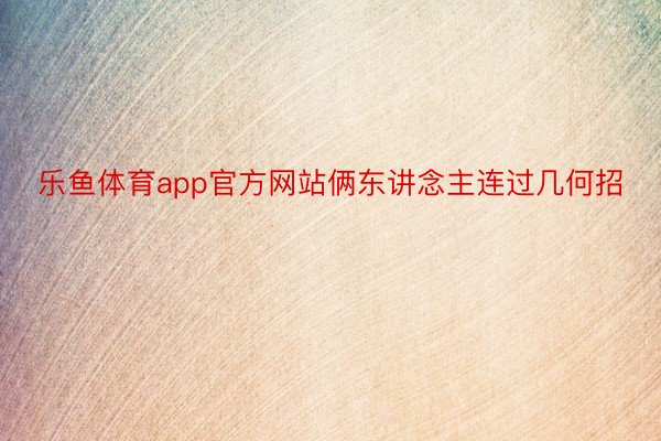 乐鱼体育app官方网站俩东讲念主连过几何招