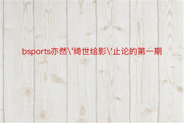 bsports亦然'绮世绘影'止论的第一期