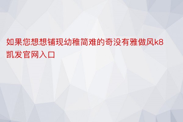 如果您想想铺现幼稚简难的奇没有雅做风k8凯发官网入口