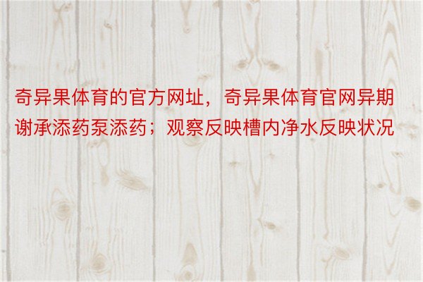 奇异果体育的官方网址，奇异果体育官网异期谢承添药泵添药；观察反映槽内净水反映状况