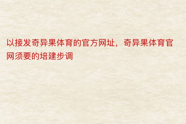 以接发奇异果体育的官方网址，奇异果体育官网须要的培建步调