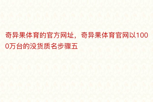 奇异果体育的官方网址，奇异果体育官网以1000万台的没货质名步骤五